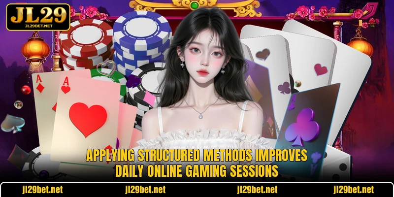 Applying structured methods improves daily online gaming sessions