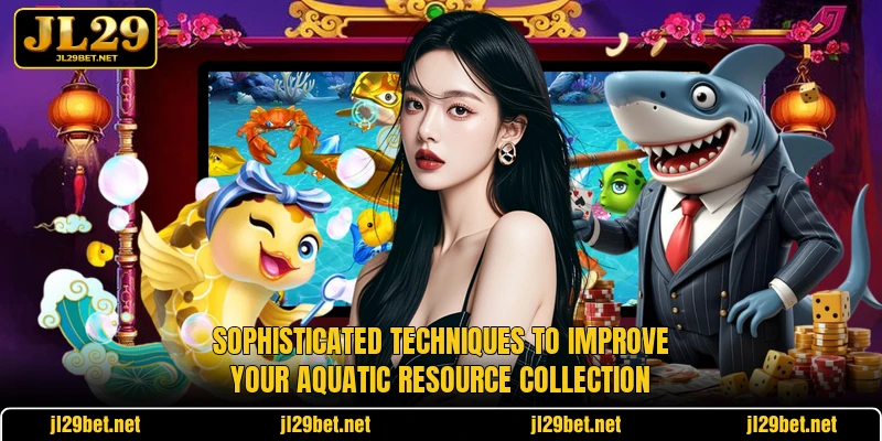 Sophisticated techniques to improve your aquatic resource collection