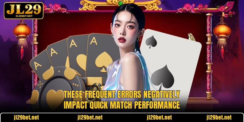 These frequent errors negatively impact quick match performance
